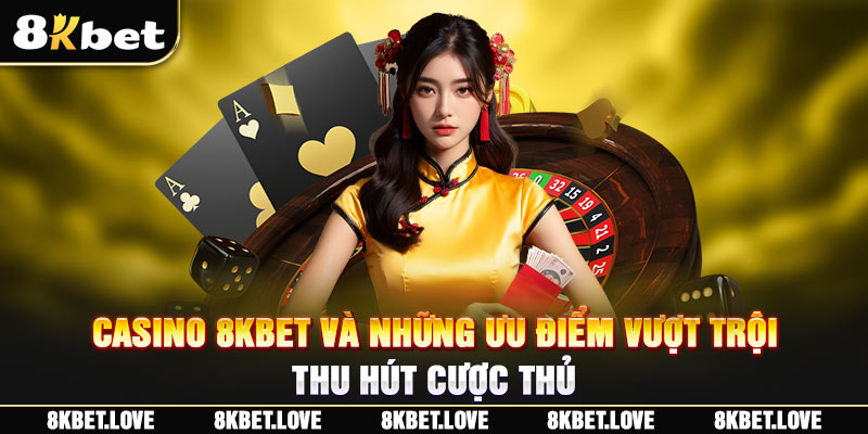 Casino 8Kbet Và Những Ưu Điểm Vượt Trội Thu Hút Cược Thủ