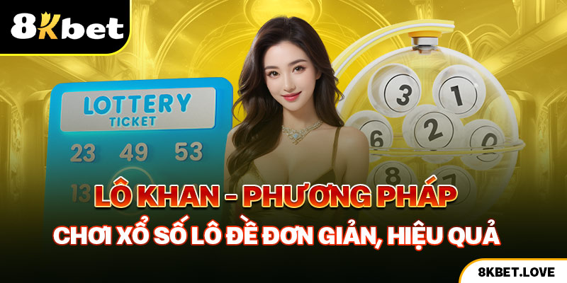 Lô Khan - Phương Pháp Chơi Xổ Số Lô Đề Đơn Giản, Hiệu Quả