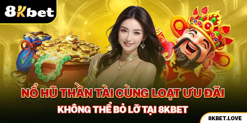 Nổ Hũ Thần Tài Cùng Loạt Ưu Đãi Không Thể Bỏ Lỡ Tại 8Kbet