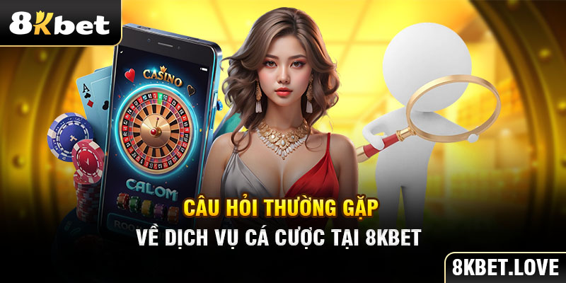 Câu hỏi thường gặp về dịch vụ cá cược tại 8Kbet