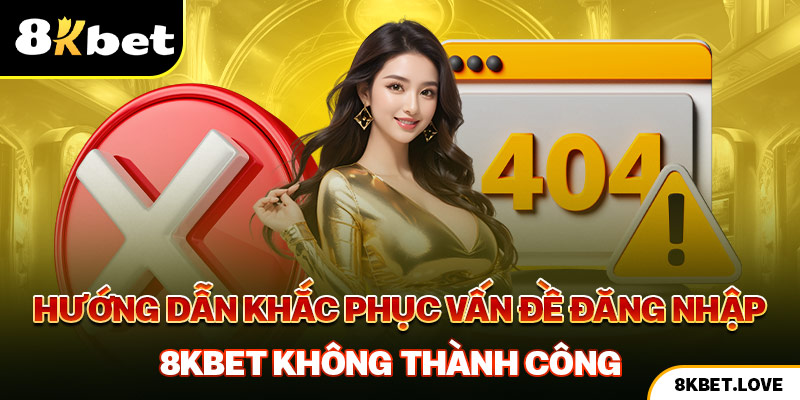 Hướng dẫn khắc phục vấn đề đăng nhập 8Kbet không thành công