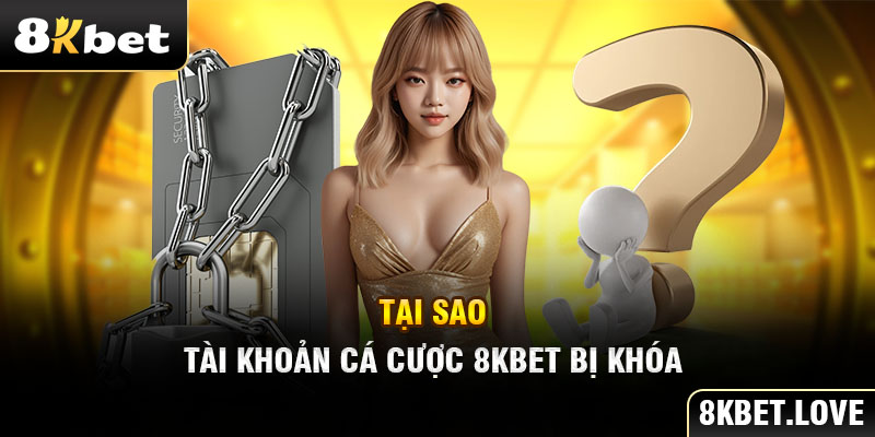 Tại sao tài khoản cá cược tại 8Kbet bị khóa?