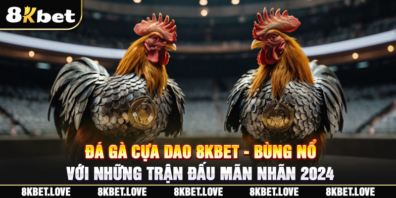 Đá Gà Cựa Dao 8Kbet - Bùng Nổ Với Những Trận Đấu Mãn Nhãn 2024