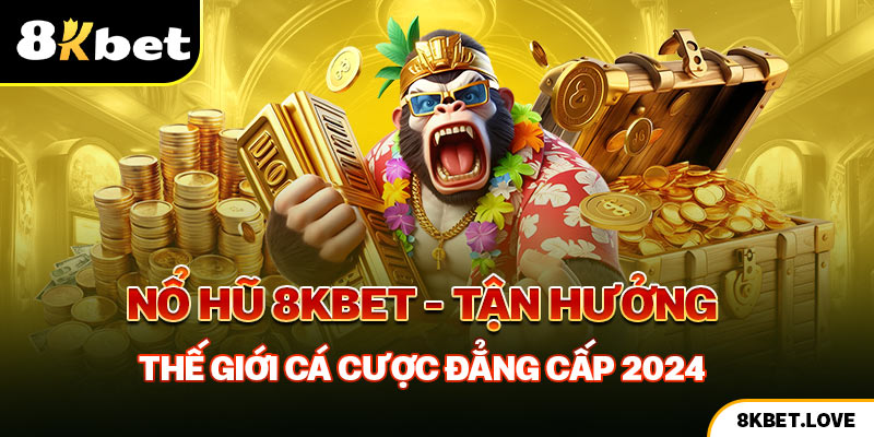 Nổ Hũ 8Kbet - Tận Hưởng Thế Giới Cá Cược Đẳng Cấp 2024