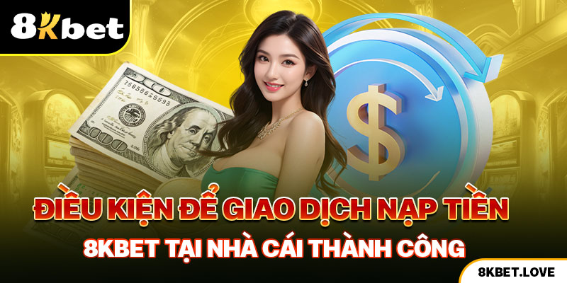 Điều kiện để giao dịch nạp tiền 8Kbet tại nhà cái thành công