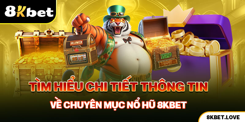 Tìm hiểu chi tiết thông tin về chuyên mục nổ hũ 8Kbet